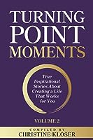 Turning Point Moments Volume 2: True Inspirational Stories About Creating a Life That Works for You