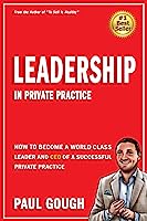 Leadership In Private Practice: How To Become A World Class Leader And CEO Of A Successful Private Practice