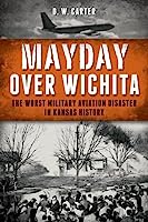 Mayday Over Wichita: The Worst Military Aviation Disaster in Kansas History
